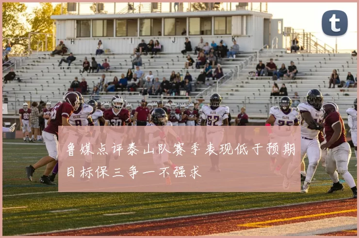 鲁媒点评泰山队赛季表现低于预期目标保三争一不强求