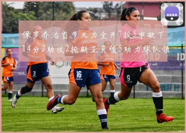 保罗乔治首节火力全开7投5中砍下14分2助攻2抢断正负值5助力球队领先