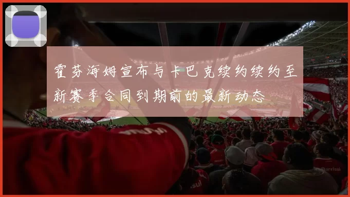 霍芬海姆宣布与卡巴克续约续约至新赛季合同到期前的最新动态
