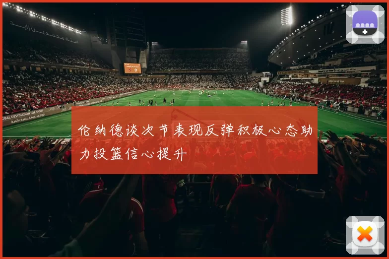 伦纳德谈次节表现反弹积极心态助力投篮信心提升