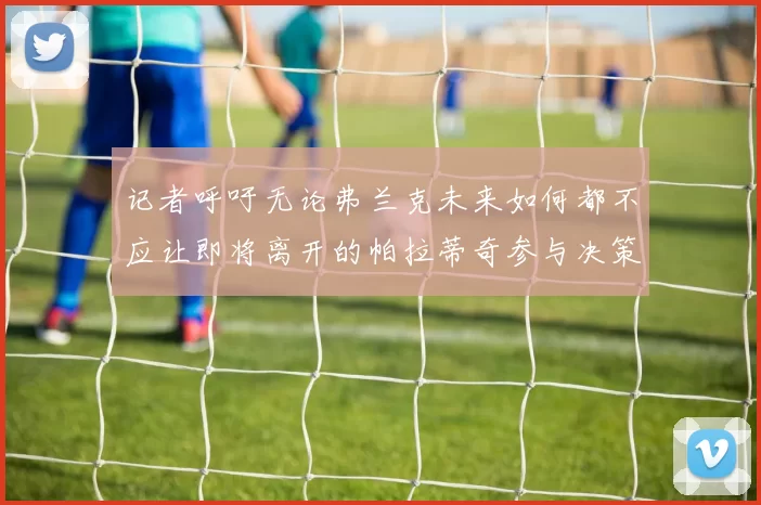 记者呼吁无论弗兰克未来如何都不应让即将离开的帕拉蒂奇参与决策