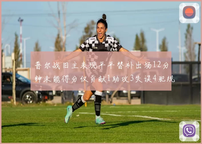 普尔战旧主表现平平替补出场12分钟未能得分仅贡献1助攻3失误4犯规