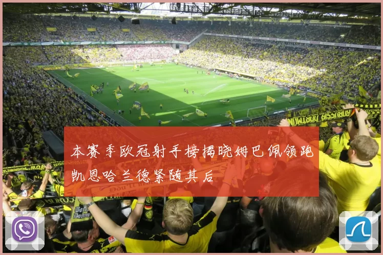 本赛季欧冠射手榜揭晓姆巴佩领跑凯恩哈兰德紧随其后